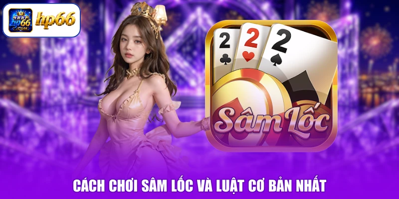 Cách chơi Sâm Lốc và luật cơ bản nhất